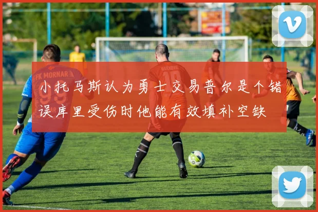 小托马斯认为勇士交易普尔是个错误库里受伤时他能有效填补空缺