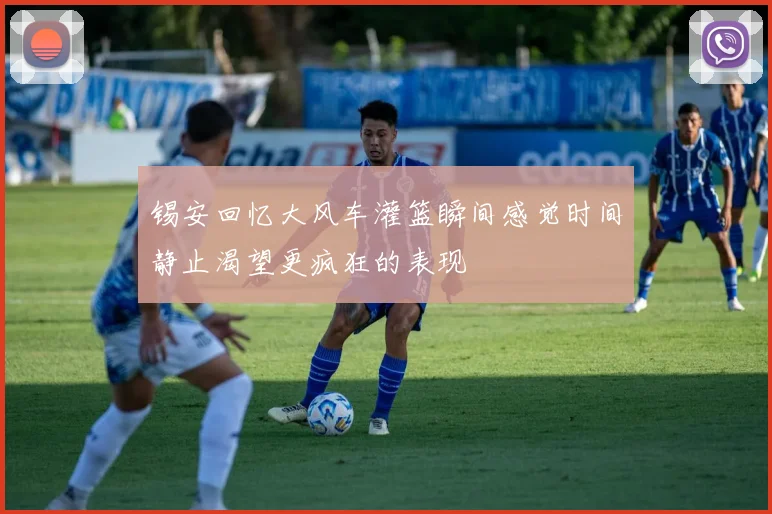 锡安回忆大风车灌篮瞬间感觉时间静止渴望更疯狂的表现