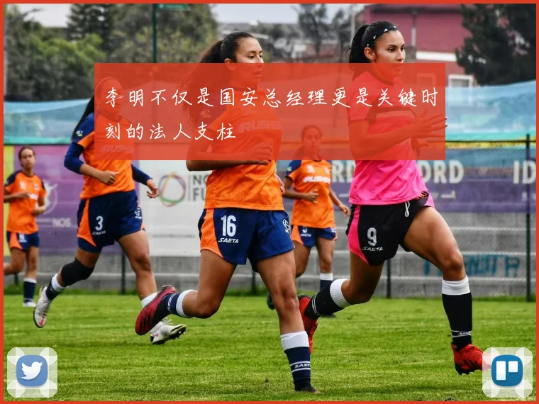 李明不仅是国安总经理更是关键时刻的法人支柱