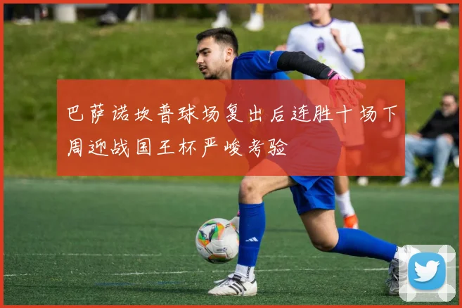 巴萨诺坎普球场复出后连胜十场下周迎战国王杯严峻考验