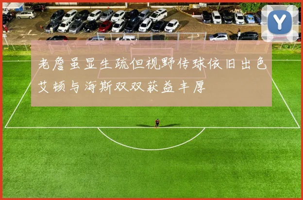 老詹虽显生疏但视野传球依旧出色艾顿与海斯双双获益丰厚