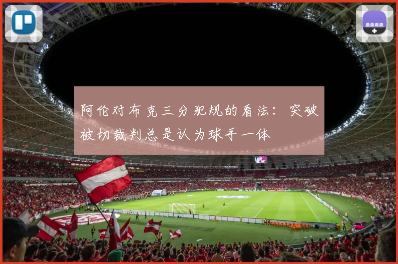 阿伦对布克三分犯规的看法：突破被切裁判总是认为球手一体