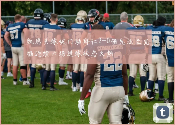 凯恩头球破门助拜仁2-0领先法兰克福连续六场进球状态火热