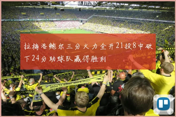 拉梅洛鲍尔三分火力全开21投8中砍下24分助球队赢得胜利
