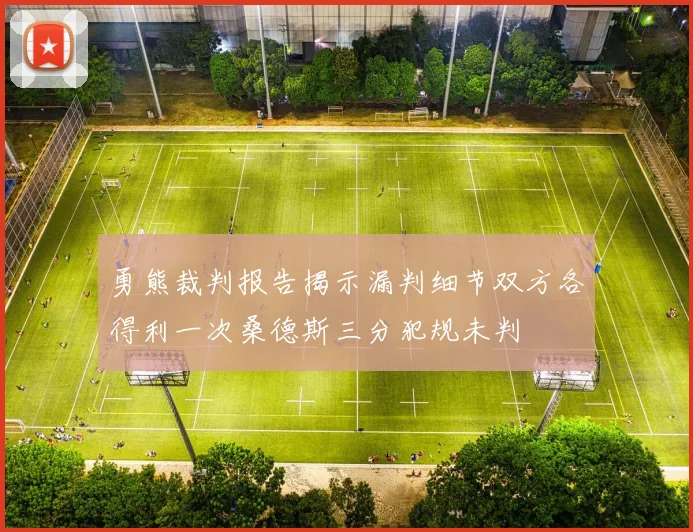 勇熊裁判报告揭示漏判细节双方各得利一次桑德斯三分犯规未判