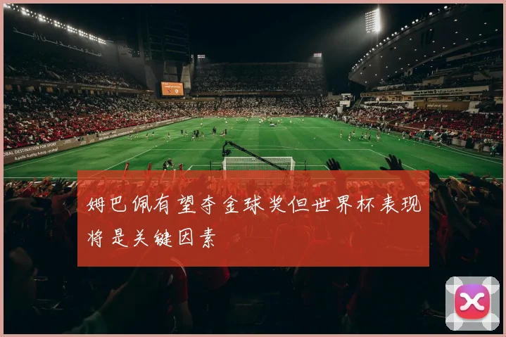 姆巴佩有望夺金球奖但世界杯表现将是关键因素