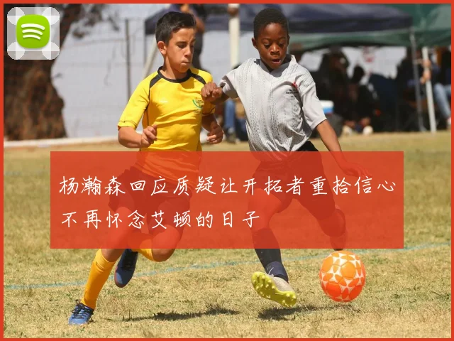 杨瀚森回应质疑让开拓者重拾信心不再怀念艾顿的日子