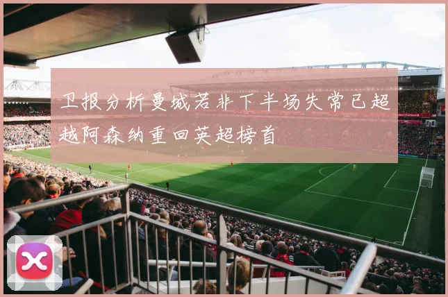 卫报分析曼城若非下半场失常已超越阿森纳重回英超榜首
