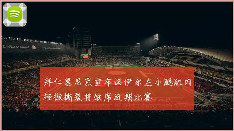 拜仁慕尼黑宣布诺伊尔左小腿肌肉轻微撕裂将缺席近期比赛