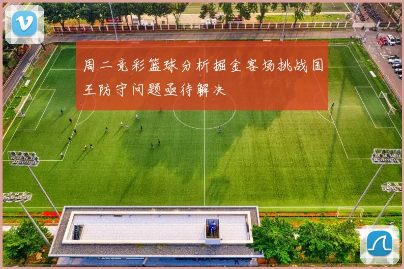 周二竞彩篮球分析掘金客场挑战国王防守问题亟待解决