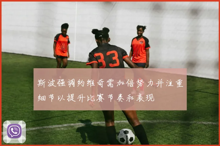 斯波强调约维奇需加倍努力并注重细节以提升比赛节奏和表现