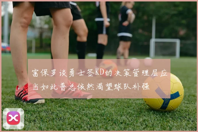 富保罗谈勇士签KD的决策管理层应当如此普总依然渴望球队补强