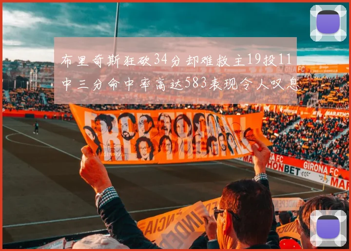 布里奇斯狂砍34分却难救主19投11中三分命中率高达583表现令人叹息