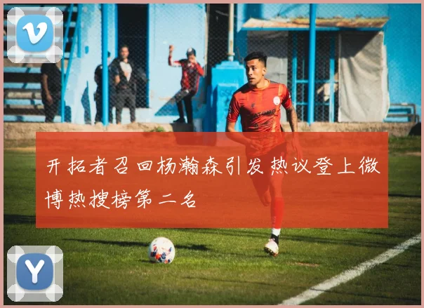 开拓者召回杨瀚森引发热议登上微博热搜榜第二名